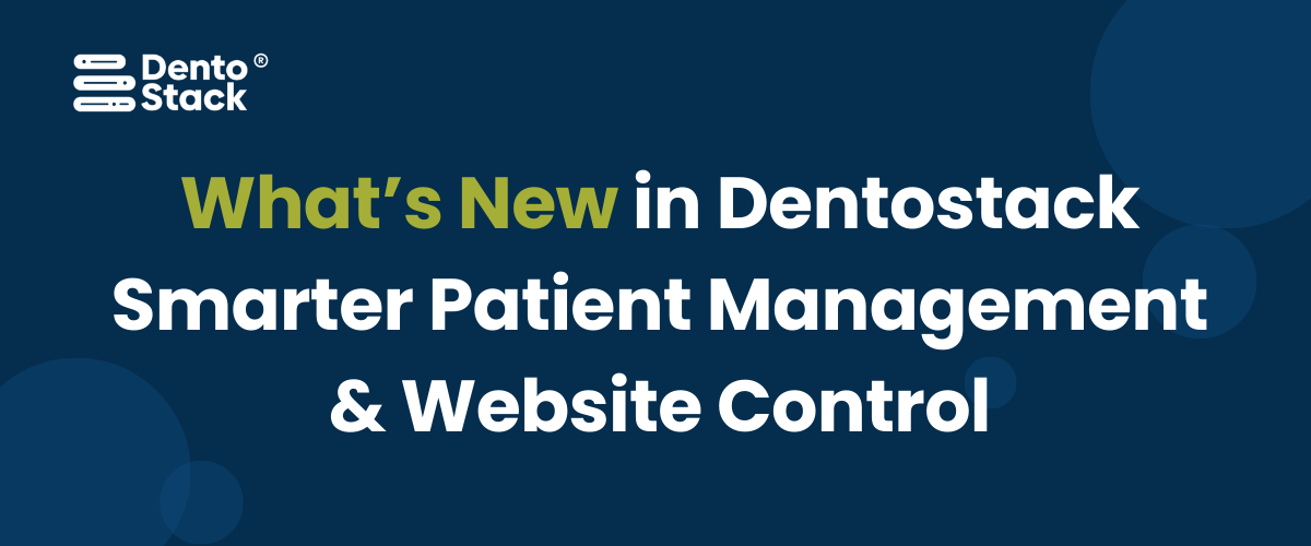 What’s New in Dentostack: Smarter Patient Management & Website Control