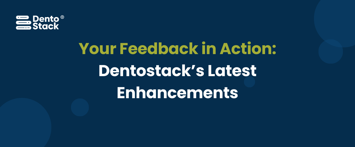Your Feedback in Action: Dentostack’s Latest Enhancements